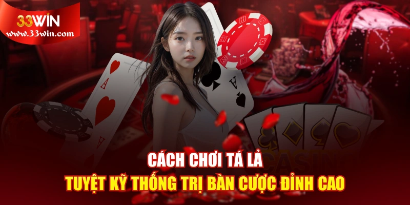 Cách Chơi Tá Lả - Tuyệt Kỹ Thống Trị Bàn Cược Đỉnh Cao